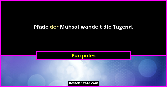 Pfade der Mühsal wandelt die Tugend.... - Euripides