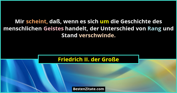 Mir scheint, daß, wenn es sich um die Geschichte des menschlichen Geistes handelt, der Unterschied von Rang und Stand versch... - Friedrich II. der Große