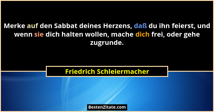 Merke auf den Sabbat deines Herzens, daß du ihn feierst, und wenn sie dich halten wollen, mache dich frei, oder gehe zugrun... - Friedrich Schleiermacher