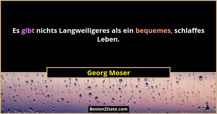 Es gibt nichts Langweiligeres als ein bequemes, schlaffes Leben.... - Georg Moser