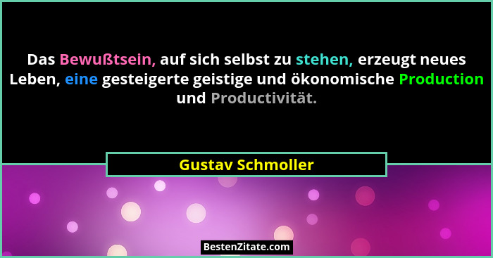 Das Bewußtsein, auf sich selbst zu stehen, erzeugt neues Leben, eine gesteigerte geistige und ökonomische Production und Productivi... - Gustav Schmoller