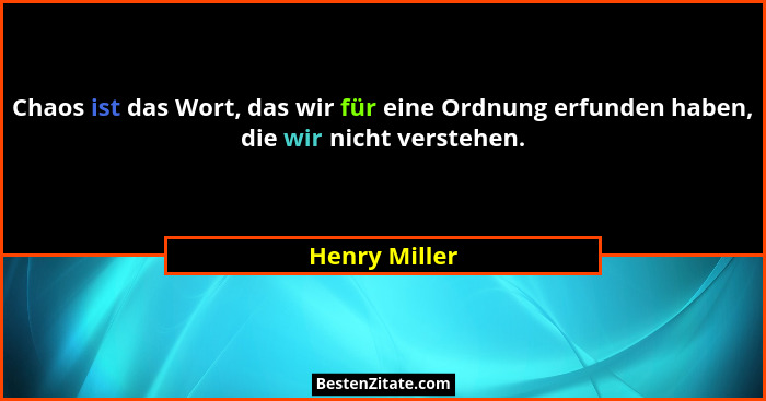 Chaos ist das Wort, das wir für eine Ordnung erfunden haben, die wir nicht verstehen.... - Henry Miller