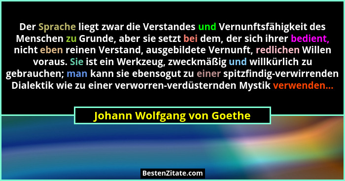 Der Sprache liegt zwar die Verstandes und Vernunftsfähigkeit des Menschen zu Grunde, aber sie setzt bei dem, der sich ihr... - Johann Wolfgang von Goethe