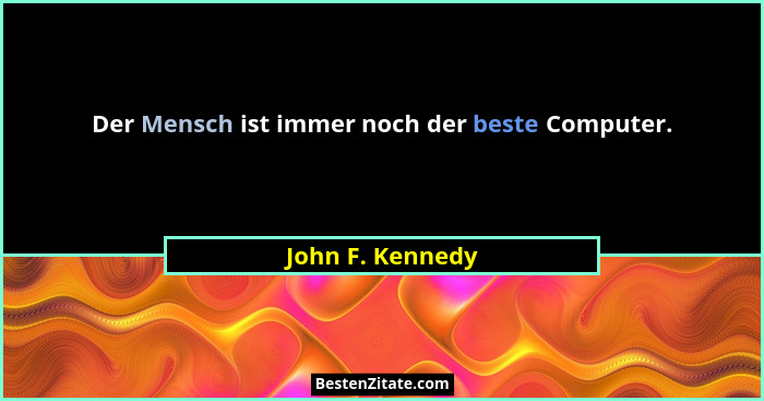 Der Mensch ist immer noch der beste Computer.... - John F. Kennedy