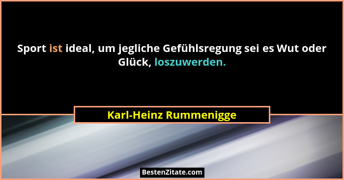 Sport ist ideal, um jegliche Gefühlsregung sei es Wut oder Glück, loszuwerden.... - Karl-Heinz Rummenigge