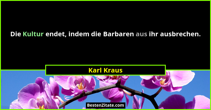 Die Kultur endet, indem die Barbaren aus ihr ausbrechen.... - Karl Kraus