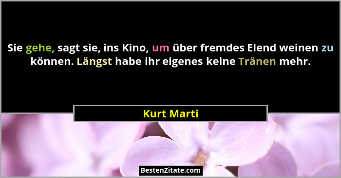 Sie gehe, sagt sie, ins Kino, um über fremdes Elend weinen zu können. Längst habe ihr eigenes keine Tränen mehr.... - Kurt Marti
