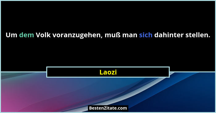 Um dem Volk voranzugehen, muß man sich dahinter stellen.... - Laozi