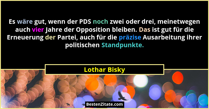 Es wäre gut, wenn der PDS noch zwei oder drei, meinetwegen auch vier Jahre der Opposition bleiben. Das ist gut für die Erneuerung der P... - Lothar Bisky