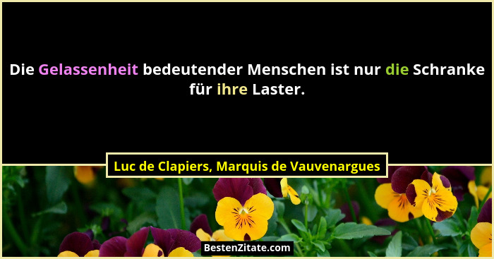 Die Gelassenheit bedeutender Menschen ist nur die Schranke für ihre Laster.... - Luc de Clapiers, Marquis de Vauvenargues