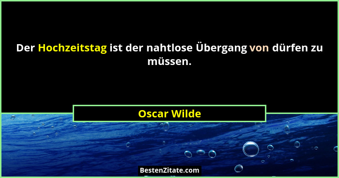 Der Hochzeitstag ist der nahtlose Übergang von dürfen zu müssen.... - Oscar Wilde