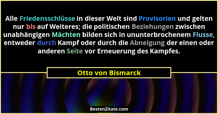 Alle Friedensschlüsse in dieser Welt sind Provisorien und gelten nur bis auf Weiteres; die politischen Beziehungen zwischen unabhä... - Otto von Bismarck