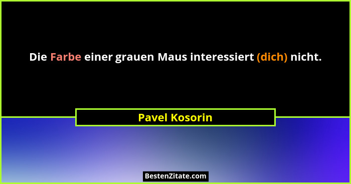 Die Farbe einer grauen Maus interessiert (dich) nicht.... - Pavel Kosorin