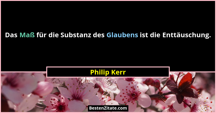 Das Maß für die Substanz des Glaubens ist die Enttäuschung.... - Philip Kerr