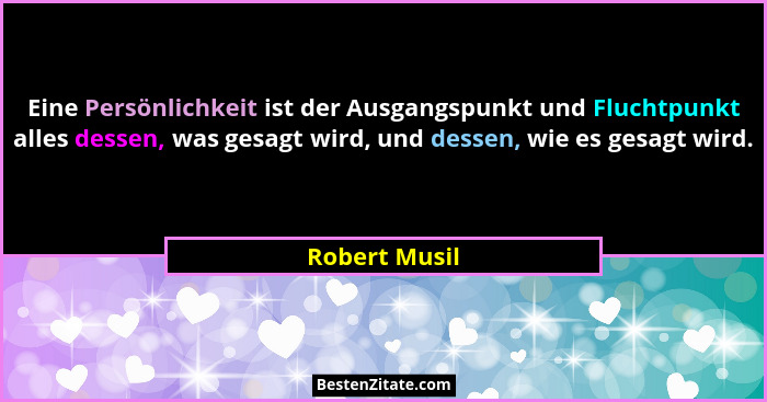 Eine Persönlichkeit ist der Ausgangspunkt und Fluchtpunkt alles dessen, was gesagt wird, und dessen, wie es gesagt wird.... - Robert Musil