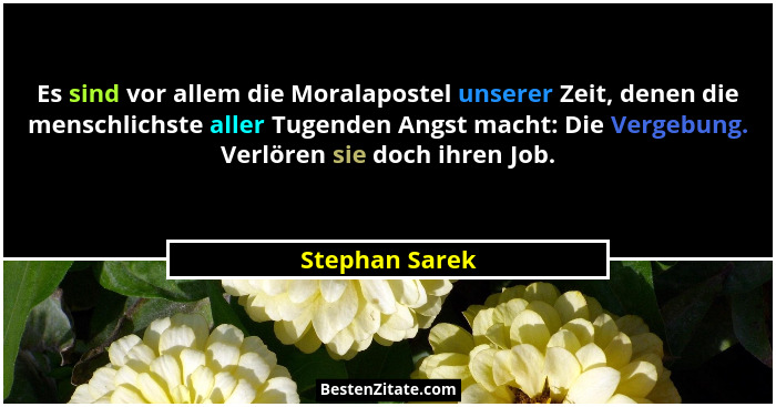 Es sind vor allem die Moralapostel unserer Zeit, denen die menschlichste aller Tugenden Angst macht: Die Vergebung. Verlören sie doch... - Stephan Sarek