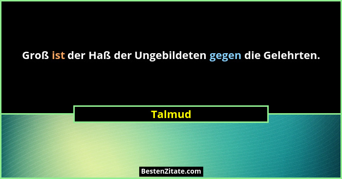 Groß ist der Haß der Ungebildeten gegen die Gelehrten.... - Talmud