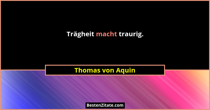 Trägheit macht traurig.... - Thomas von Aquin