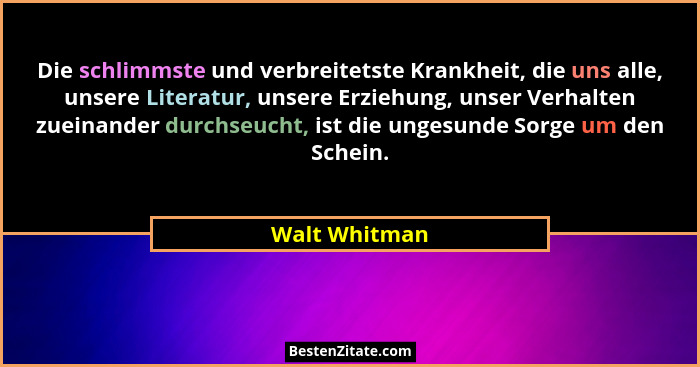 Die schlimmste und verbreitetste Krankheit, die uns alle, unsere Literatur, unsere Erziehung, unser Verhalten zueinander durchseucht, i... - Walt Whitman