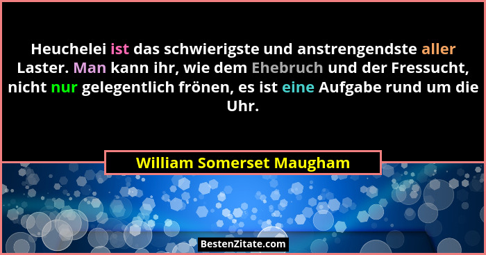 Heuchelei ist das schwierigste und anstrengendste aller Laster. Man kann ihr, wie dem Ehebruch und der Fressucht, nicht nur... - William Somerset Maugham