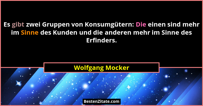 Es gibt zwei Gruppen von Konsumgütern: Die einen sind mehr im Sinne des Kunden und die anderen mehr im Sinne des Erfinders.... - Wolfgang Mocker