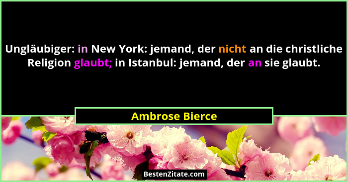 Ungläubiger: in New York: jemand, der nicht an die christliche Religion glaubt; in Istanbul: jemand, der an sie glaubt.... - Ambrose Bierce