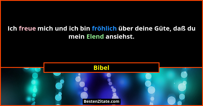 Ich freue mich und ich bin fröhlich über deine Güte, daß du mein Elend ansiehst.... - Bibel