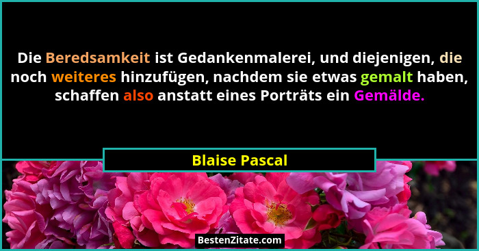 Die Beredsamkeit ist Gedankenmalerei, und diejenigen, die noch weiteres hinzufügen, nachdem sie etwas gemalt haben, schaffen also anst... - Blaise Pascal