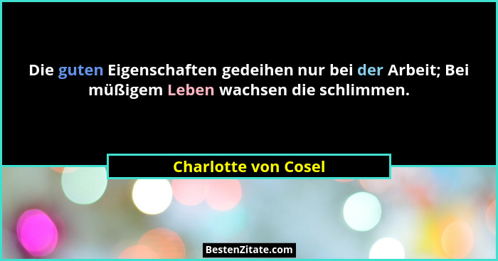 Die guten Eigenschaften gedeihen nur bei der Arbeit; Bei müßigem Leben wachsen die schlimmen.... - Charlotte von Cosel