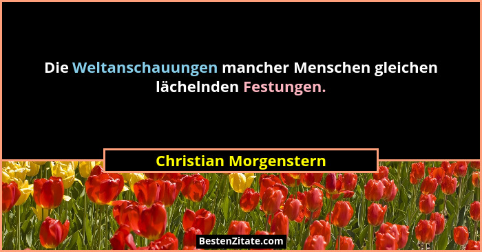 Die Weltanschauungen mancher Menschen gleichen lächelnden Festungen.... - Christian Morgenstern
