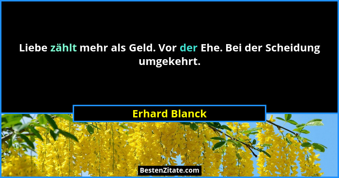 Liebe zählt mehr als Geld. Vor der Ehe. Bei der Scheidung umgekehrt.... - Erhard Blanck