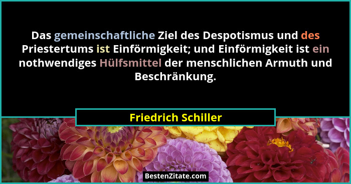 Das gemeinschaftliche Ziel des Despotismus und des Priestertums ist Einförmigkeit; und Einförmigkeit ist ein nothwendiges Hülfsmi... - Friedrich Schiller