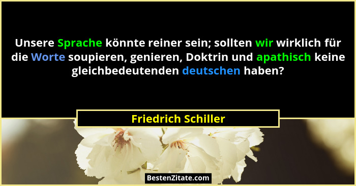 Unsere Sprache könnte reiner sein; sollten wir wirklich für die Worte soupieren, genieren, Doktrin und apathisch keine gleichbede... - Friedrich Schiller