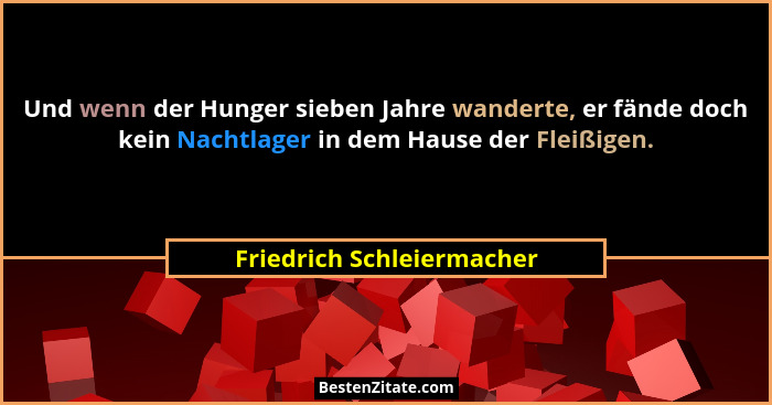 Und wenn der Hunger sieben Jahre wanderte, er fände doch kein Nachtlager in dem Hause der Fleißigen.... - Friedrich Schleiermacher