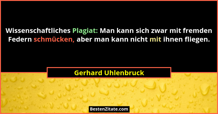 Wissenschaftliches Plagiat: Man kann sich zwar mit fremden Federn schmücken, aber man kann nicht mit ihnen fliegen.... - Gerhard Uhlenbruck
