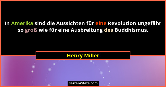 In Amerika sind die Aussichten für eine Revolution ungefähr so groß wie für eine Ausbreitung des Buddhismus.... - Henry Miller