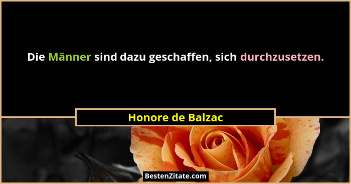 Die Männer sind dazu geschaffen, sich durchzusetzen.... - Honore de Balzac
