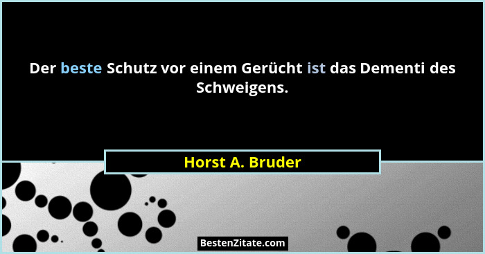 Der beste Schutz vor einem Gerücht ist das Dementi des Schweigens.... - Horst A. Bruder