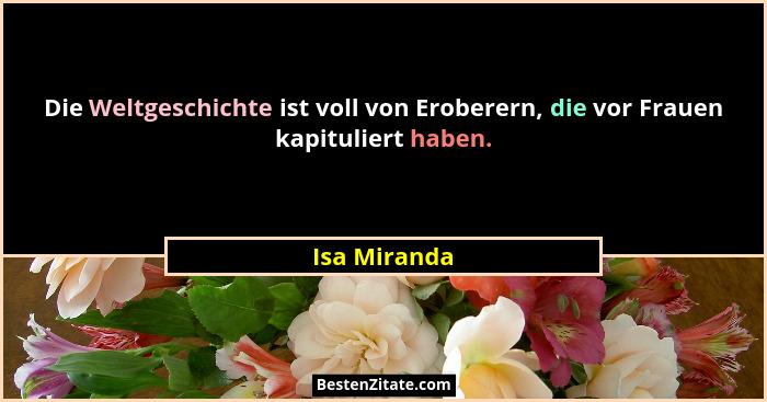 Die Weltgeschichte ist voll von Eroberern, die vor Frauen kapituliert haben.... - Isa Miranda