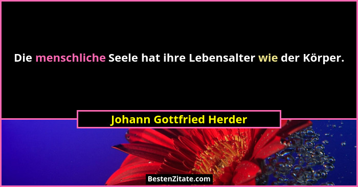 Die menschliche Seele hat ihre Lebensalter wie der Körper.... - Johann Gottfried Herder