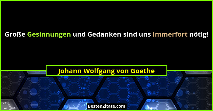Große Gesinnungen und Gedanken sind uns immerfort nötig!... - Johann Wolfgang von Goethe