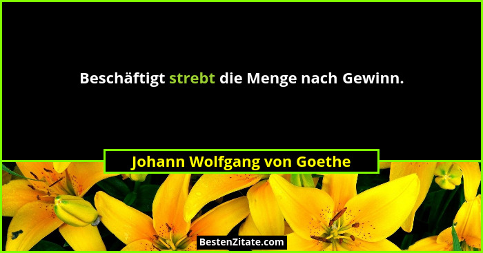 Beschäftigt strebt die Menge nach Gewinn.... - Johann Wolfgang von Goethe