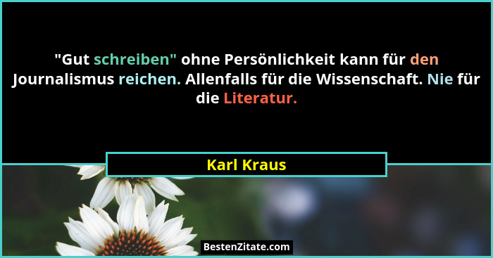 "Gut schreiben" ohne Persönlichkeit kann für den Journalismus reichen. Allenfalls für die Wissenschaft. Nie für die Literatur.... - Karl Kraus