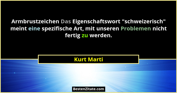 Armbrustzeichen Das Eigenschaftswort "schweizerisch" meint eine spezifische Art, mit unseren Problemen nicht fertig zu werden.... - Kurt Marti