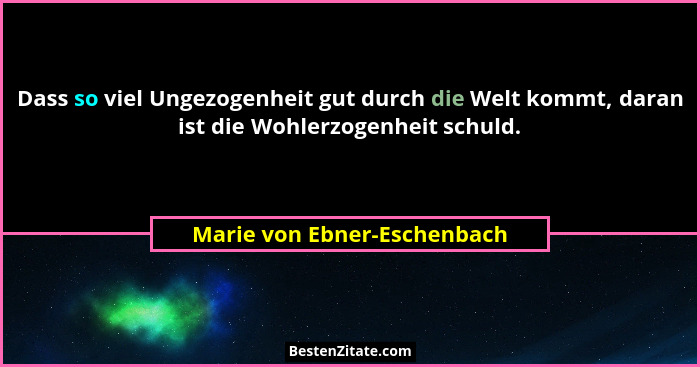 Dass so viel Ungezogenheit gut durch die Welt kommt, daran ist die Wohlerzogenheit schuld.... - Marie von Ebner-Eschenbach