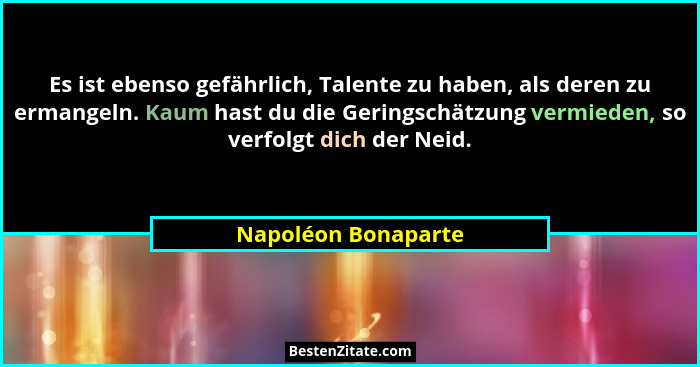 Es ist ebenso gefährlich, Talente zu haben, als deren zu ermangeln. Kaum hast du die Geringschätzung vermieden, so verfolgt dich... - Napoléon Bonaparte
