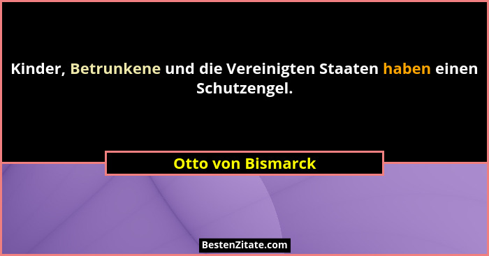 Kinder, Betrunkene und die Vereinigten Staaten haben einen Schutzengel.... - Otto von Bismarck