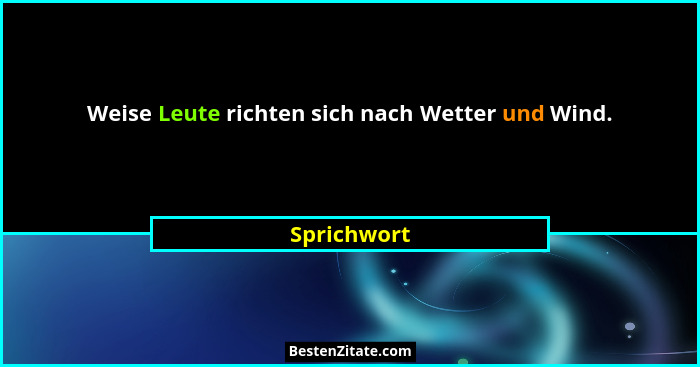 Weise Leute richten sich nach Wetter und Wind.... - Sprichwort