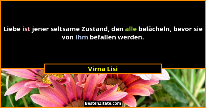 Liebe ist jener seltsame Zustand, den alle belächeln, bevor sie von ihm befallen werden.... - Virna Lisi