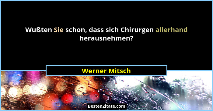 Wußten Sie schon, dass sich Chirurgen allerhand herausnehmen?... - Werner Mitsch